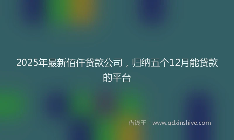 2025年最新佰仟贷款公司，归纳五个12月能贷款的平台