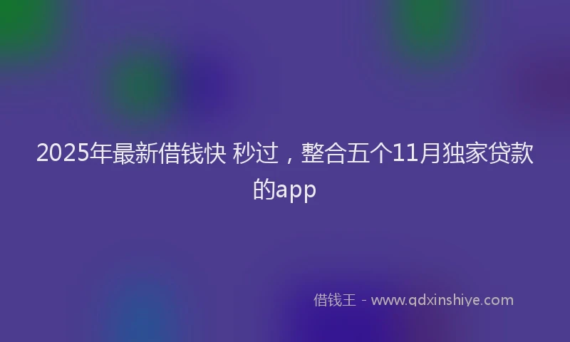 2025年最新借钱快 秒过，整合五个11月独家贷款的app