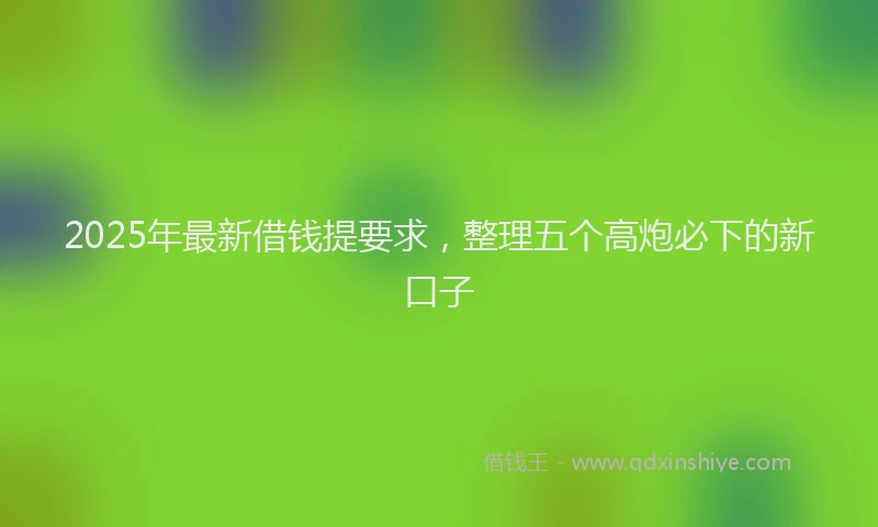 2025年最新借钱提要求，整理五个高炮必下的新口子
