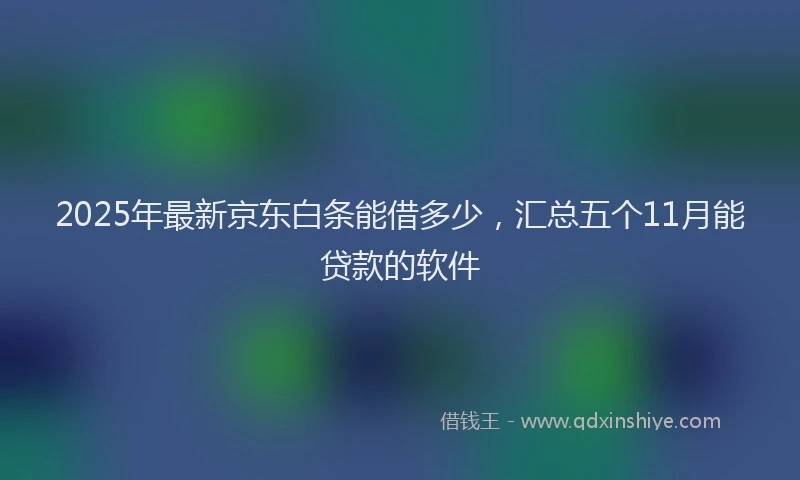 2025年最新京东白条能借多少，汇总五个11月能贷款的软件