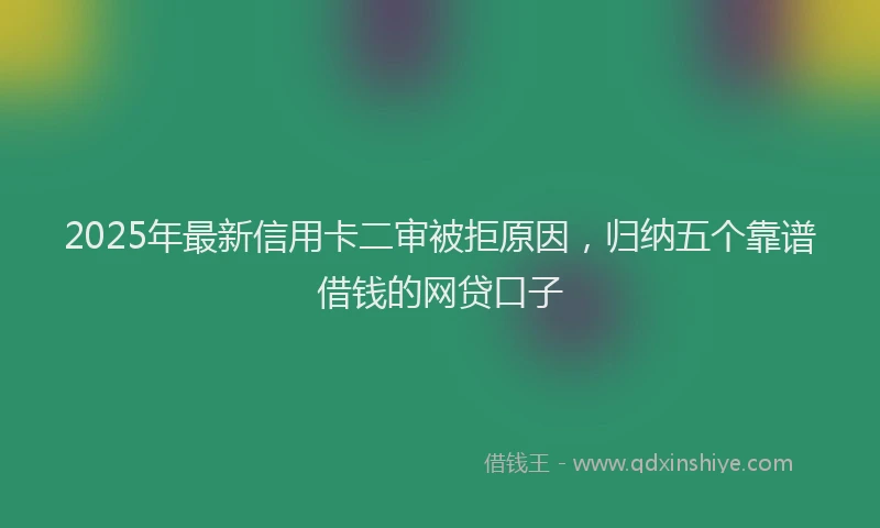 2025年最新信用卡二审被拒原因，归纳五个靠谱借钱的网贷口子