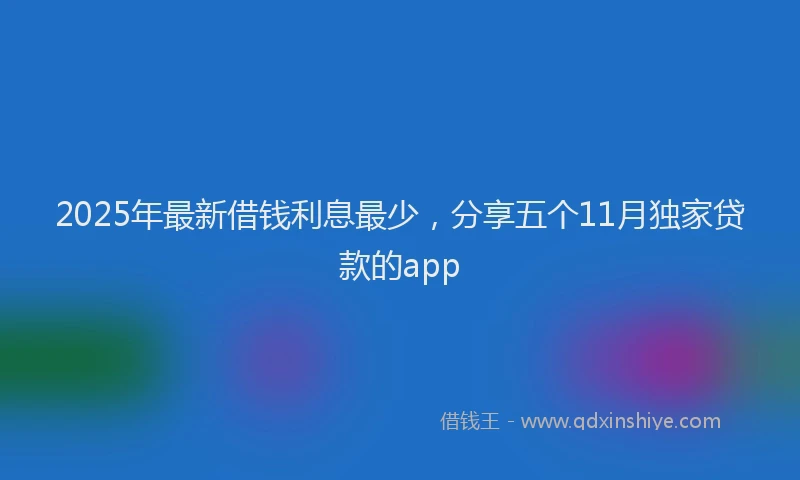 2025年最新借钱利息最少，分享五个11月独家贷款的app