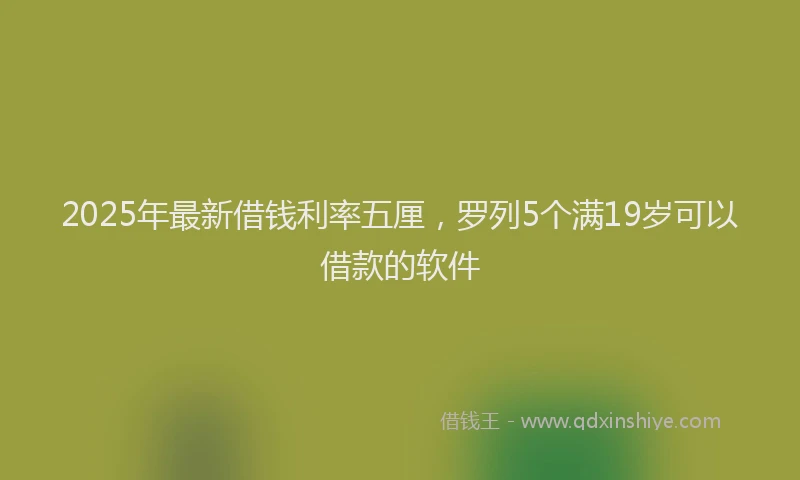 2025年最新借钱利率五厘，罗列5个满19岁可以借款的软件
