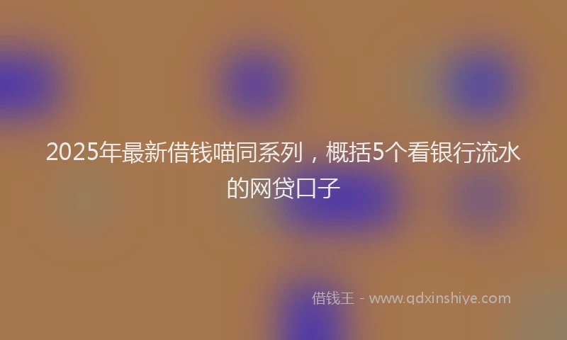 2025年最新借钱喵同系列，概括5个看银行流水的网贷口子