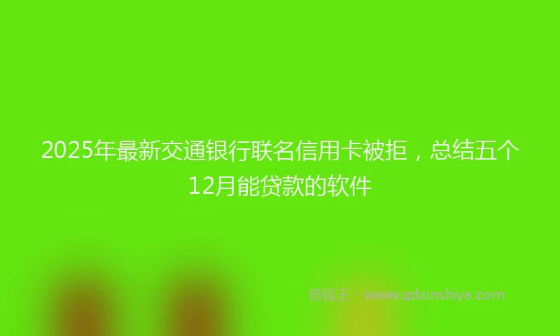 2025年最新交通银行联名信用卡被拒，总结五个12月能贷款的软件