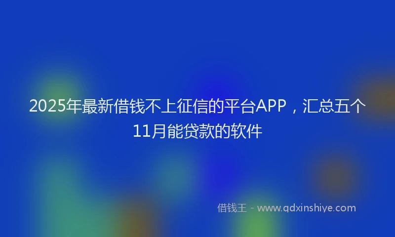 2025年最新借钱不上征信的平台APP，汇总五个11月能贷款的软件