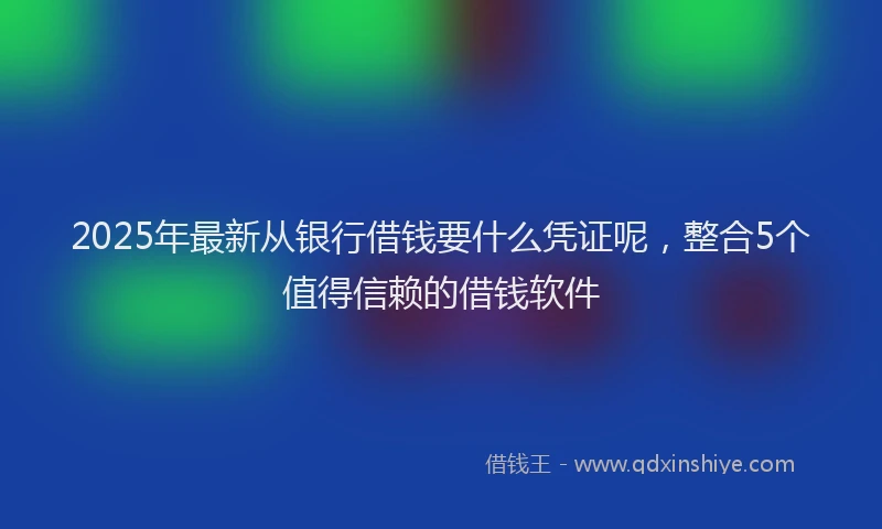 2025年最新从银行借钱要什么凭证呢，整合5个值得信赖的借钱软件
