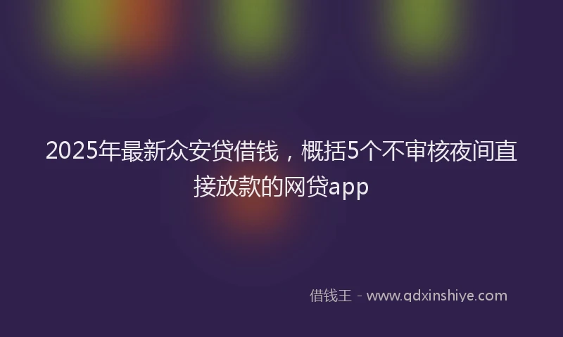 2025年最新众安贷借钱，概括5个不审核夜间直接放款的网贷app