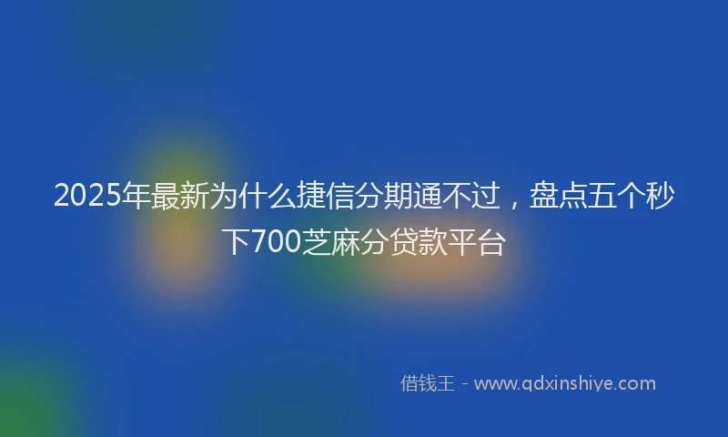 2025年最新为什么捷信分期通不过，盘点五个秒下700芝麻分贷款平台