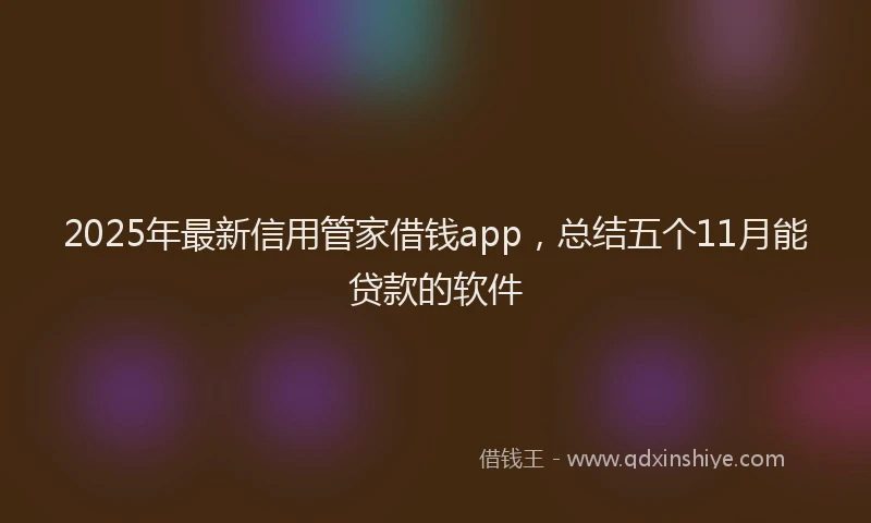2025年最新信用管家借钱app，总结五个11月能贷款的软件