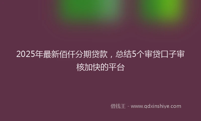 2025年最新佰仟分期贷款，总结5个审贷口子审核加快的平台