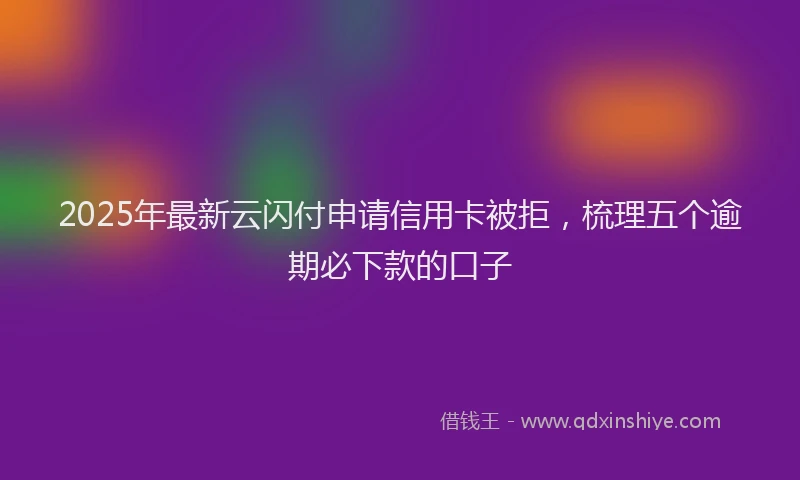 2025年最新云闪付申请信用卡被拒，梳理五个逾期必下款的口子