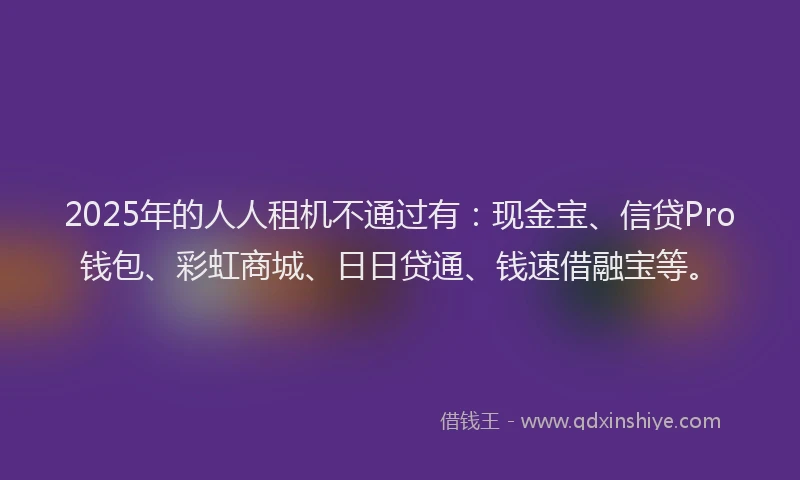 2025年的人人租机不通过有：现金宝、信贷Pro钱包、彩虹商城、日日贷通、钱速借融宝等。