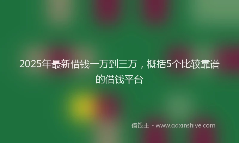 2025年最新借钱一万到三万，概括5个比较靠谱的借钱平台