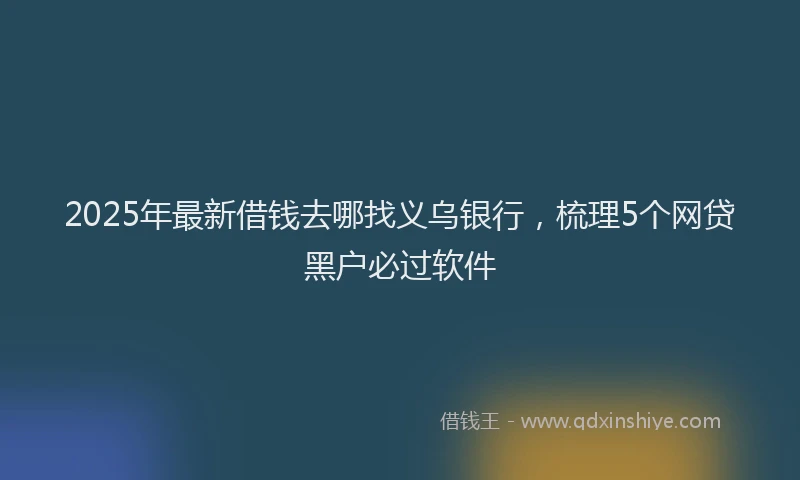 2025年最新借钱去哪找义乌银行，梳理5个网贷黑户必过软件