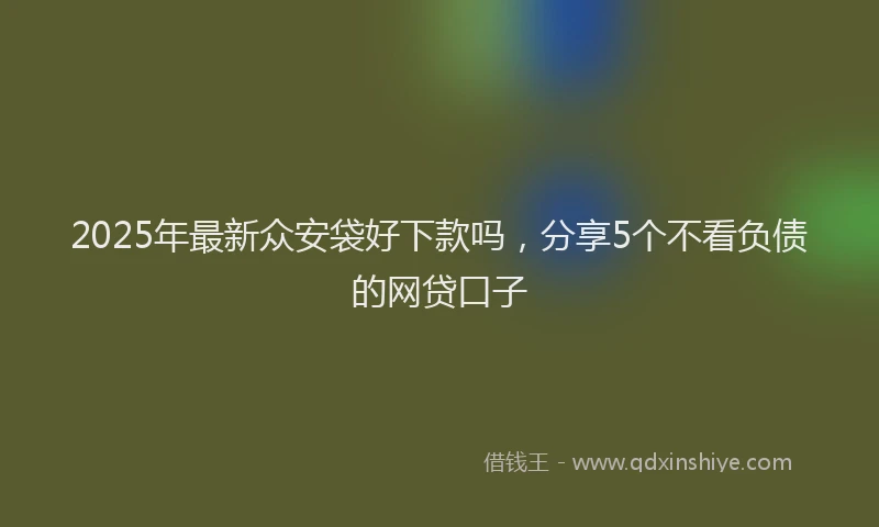 2025年最新众安袋好下款吗，分享5个不看负债的网贷口子