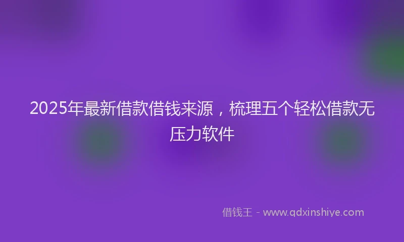 2025年最新借款借钱来源，梳理五个轻松借款无压力软件