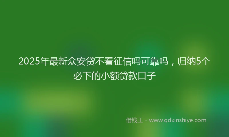 2025年最新众安贷不看征信吗可靠吗，归纳5个必下的小额贷款口子