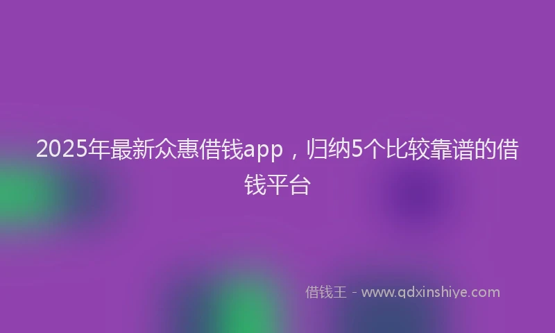 2025年最新众惠借钱app，归纳5个比较靠谱的借钱平台