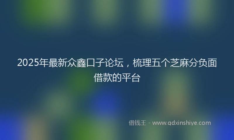 2025年最新众鑫口子论坛，梳理五个芝麻分负面借款的平台