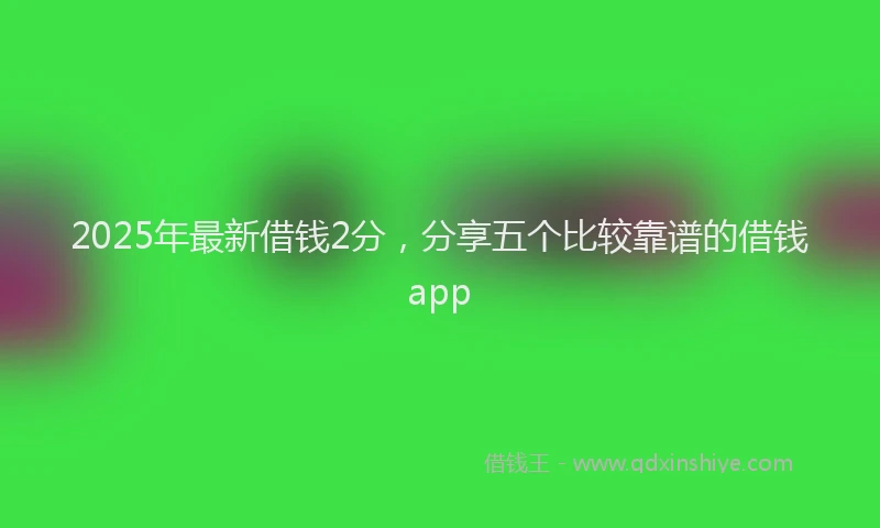 2025年最新借钱2分，分享五个比较靠谱的借钱app