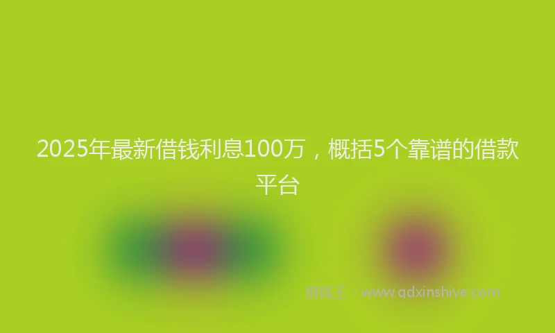 2025年最新借钱利息100万，概括5个靠谱的借款平台