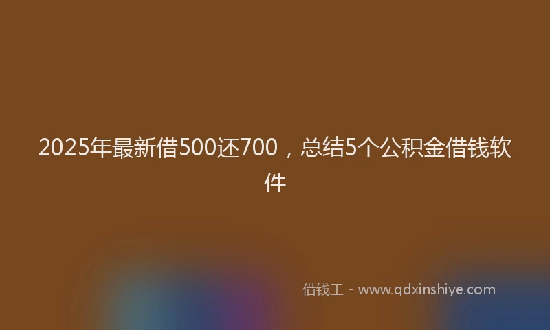 2025年最新借500还700，总结5个公积金借钱软件
