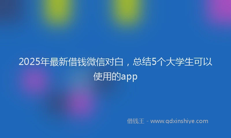 2025年最新借钱微信对白，总结5个大学生可以使用的app
