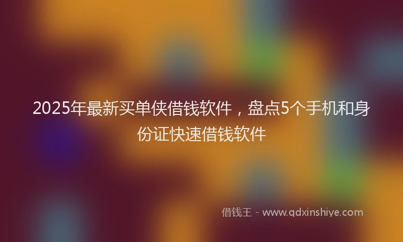 2025年最新买单侠借钱软件，盘点5个手机和身份证快速借钱软件