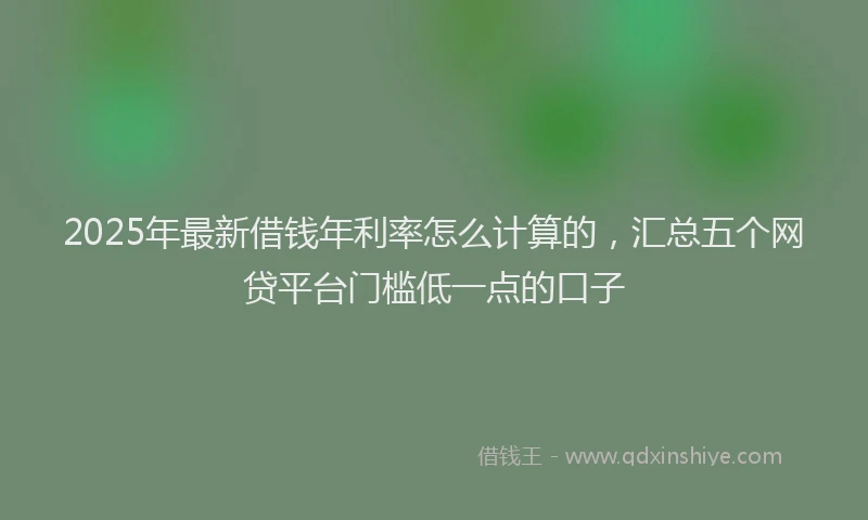 2025年最新借钱年利率怎么计算的，汇总五个网贷平台门槛低一点的口子