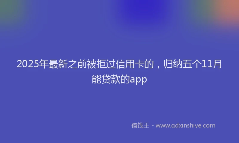 2025年最新之前被拒过信用卡的，归纳五个11月能贷款的app