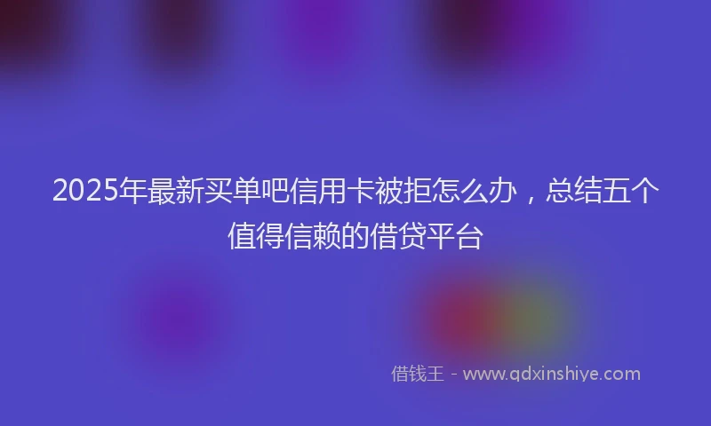 2025年最新买单吧信用卡被拒怎么办，总结五个值得信赖的借贷平台