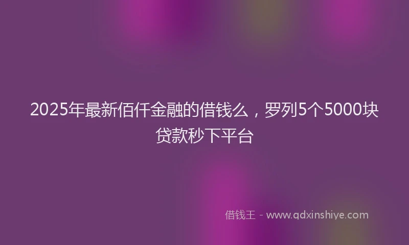 2025年最新佰仟金融的借钱么，罗列5个5000块贷款秒下平台