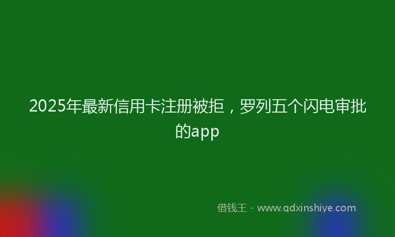 2025年最新信用卡注册被拒，罗列五个闪电审批的app