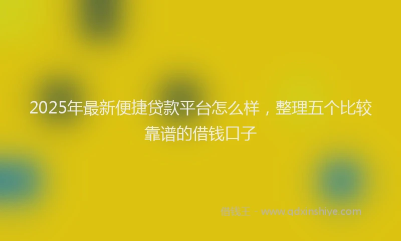 2025年最新便捷贷款平台怎么样，整理五个比较靠谱的借钱口子