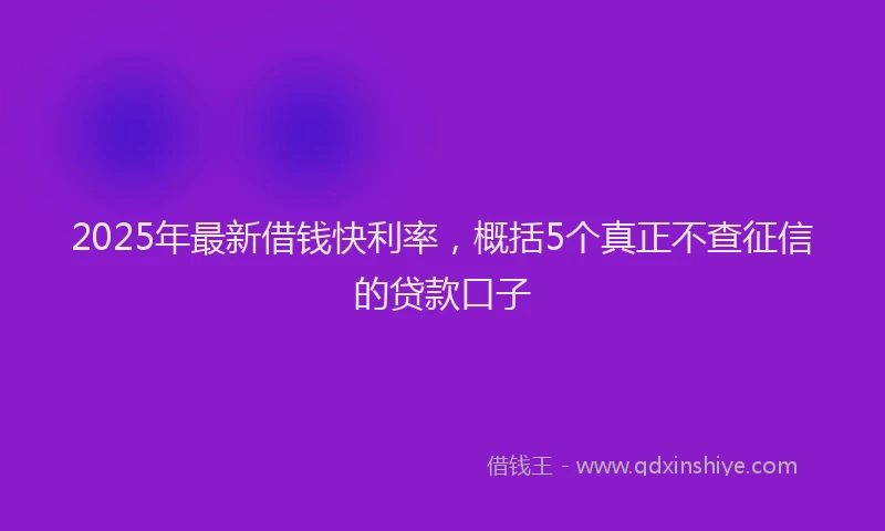 2025年最新借钱快利率，概括5个真正不查征信的贷款口子