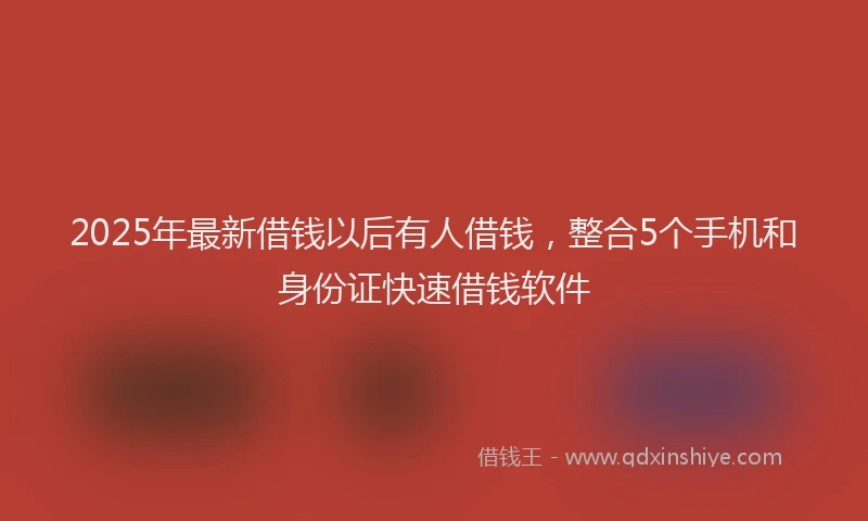 2025年最新借钱以后有人借钱，整合5个手机和身份证快速借钱软件