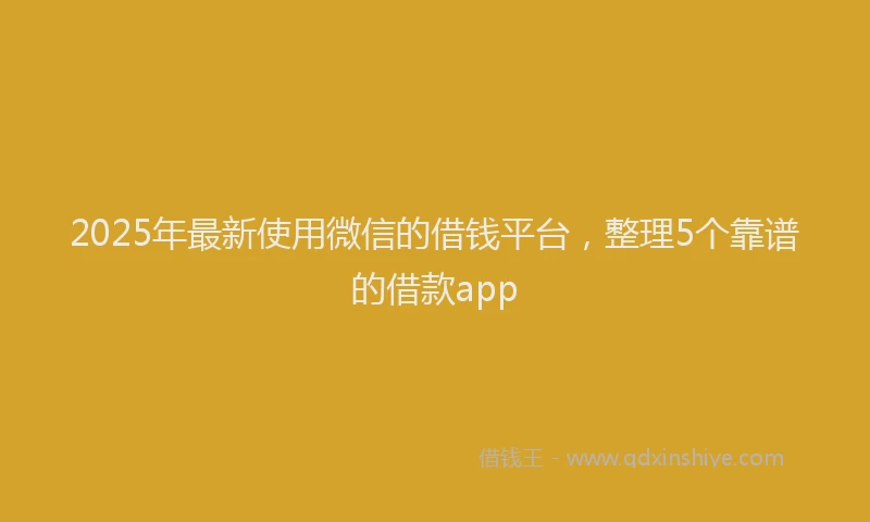 2025年最新使用微信的借钱平台，整理5个靠谱的借款app