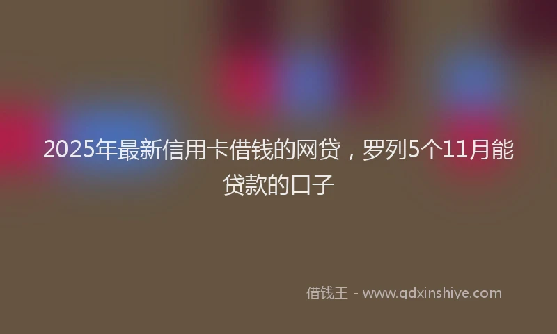 2025年最新信用卡借钱的网贷，罗列5个11月能贷款的口子