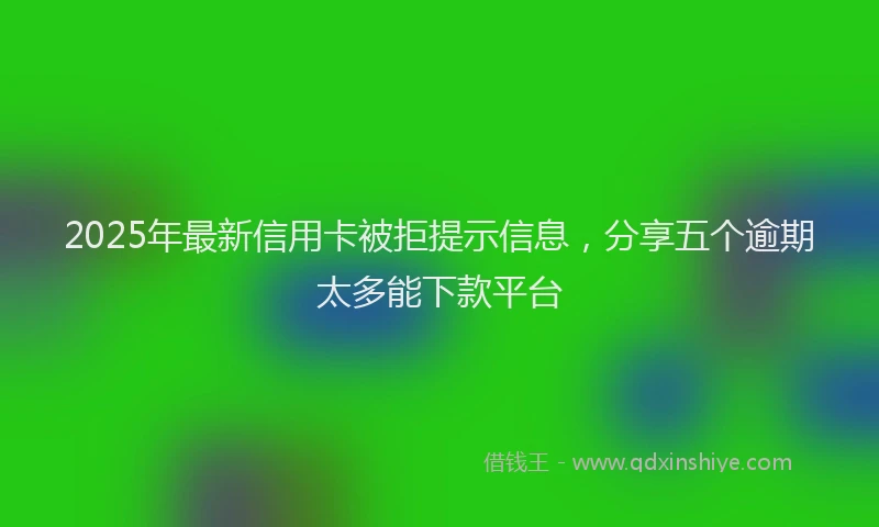 2025年最新信用卡被拒提示信息，分享五个逾期太多能下款平台