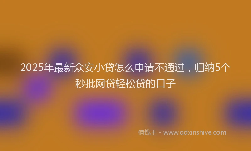 2025年最新众安小贷怎么申请不通过，归纳5个秒批网贷轻松贷的口子