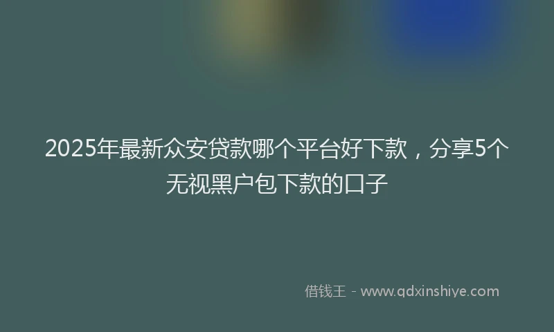 2025年最新众安贷款哪个平台好下款，分享5个无视黑户包下款的口子