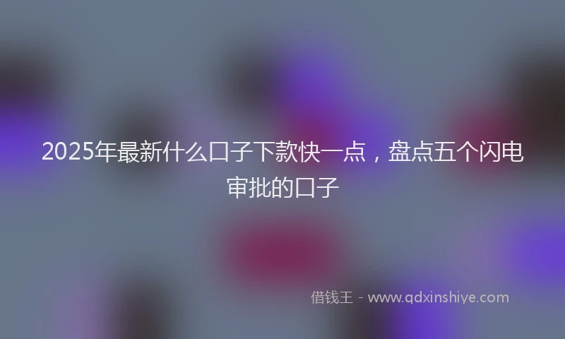 2025年最新什么口子下款快一点，盘点五个闪电审批的口子