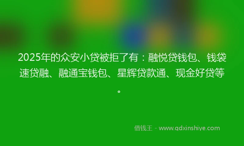 2025年的众安小贷被拒了有：融悦贷钱包、钱袋速贷融、融通宝钱包、星辉贷款通、现金好贷等。