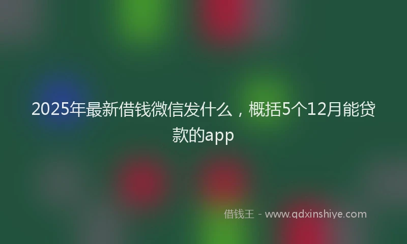 2025年最新借钱微信发什么，概括5个12月能贷款的app