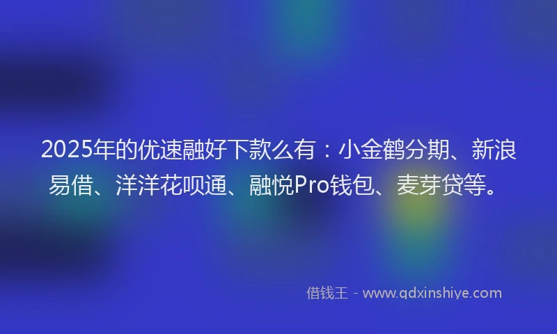 2025年的优速融好下款么有：小金鹤分期、新浪易借、洋洋花呗通、融悦Pro钱包、麦芽贷等。
