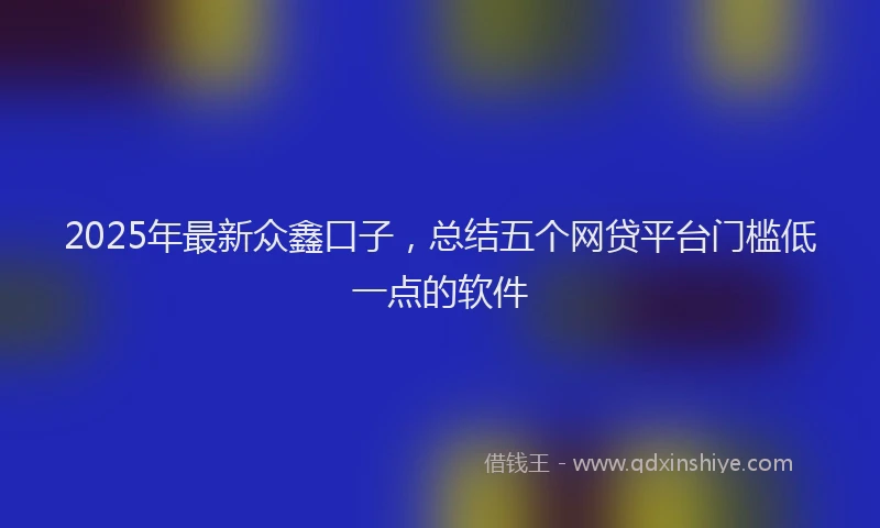 2025年最新众鑫口子，总结五个网贷平台门槛低一点的软件