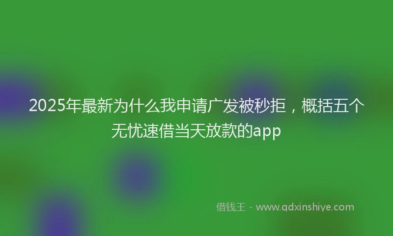 2025年最新为什么我申请广发被秒拒，概括五个无忧速借当天放款的app