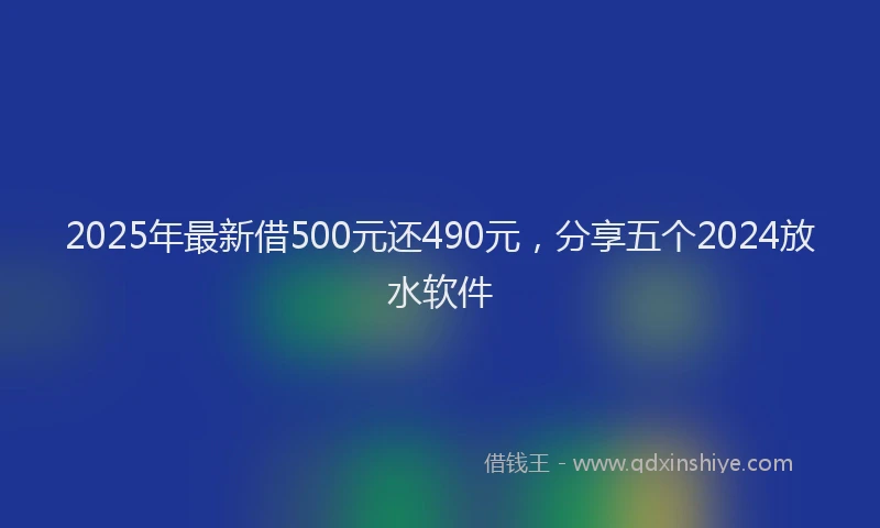 2025年最新借500元还490元，分享五个2024放水软件