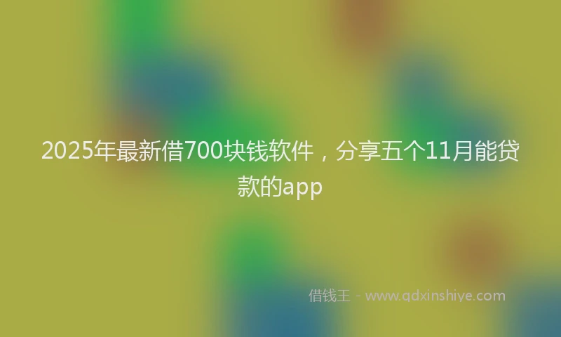 2025年最新借700块钱软件，分享五个11月能贷款的app
